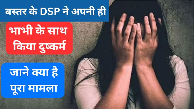 bastar ke dsp ne apanee hee bhaabhee ke saath kiya dushkarm
