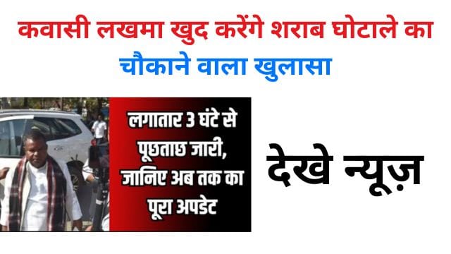 Kawasi Lakhma himself will make a shocking disclosure about the liquor scam